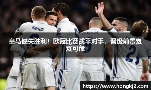 皇马憾失胜利！欧冠比赛战平对手，晋级前景岌岌可危