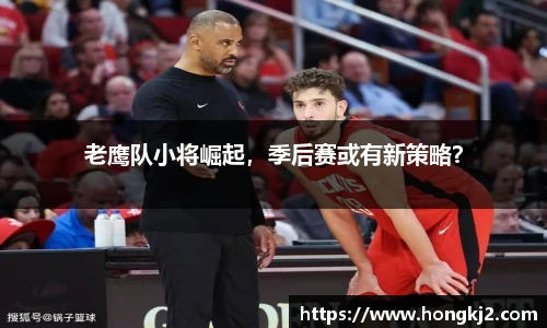 老鹰队小将崛起，季后赛或有新策略？
