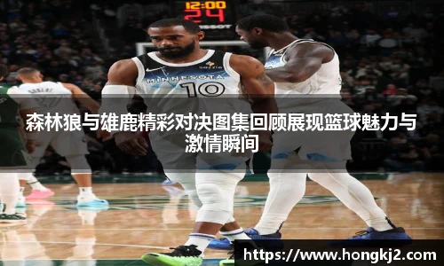 森林狼与雄鹿精彩对决图集回顾展现篮球魅力与激情瞬间