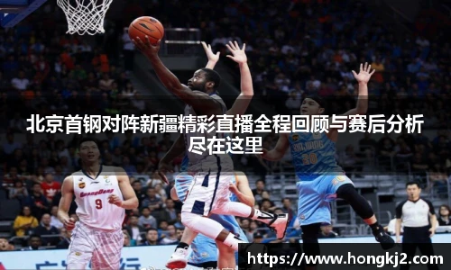 北京首钢对阵新疆精彩直播全程回顾与赛后分析尽在这里