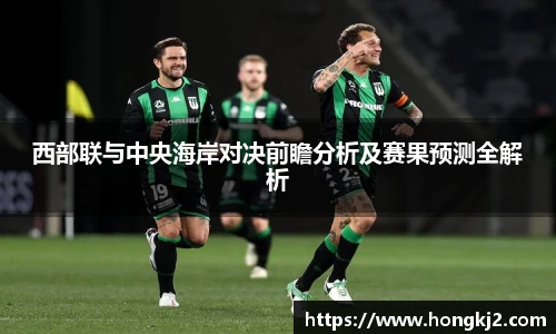 西部联与中央海岸对决前瞻分析及赛果预测全解析